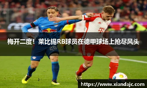 梅开二度！莱比锡RB球员在德甲球场上抢尽风头