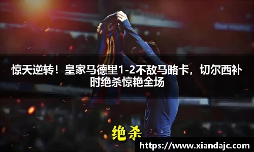 惊天逆转！皇家马德里1-2不敌马略卡，切尔西补时绝杀惊艳全场