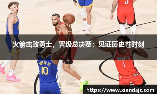 火箭击败勇士，晋级总决赛：见证历史性时刻