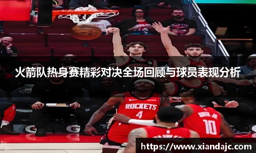火箭队热身赛精彩对决全场回顾与球员表现分析