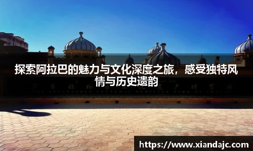 探索阿拉巴的魅力与文化深度之旅，感受独特风情与历史遗韵