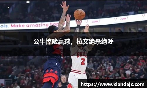 公牛惊险赢球，拉文绝杀绝呼