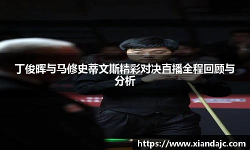 丁俊晖与马修史蒂文斯精彩对决直播全程回顾与分析
