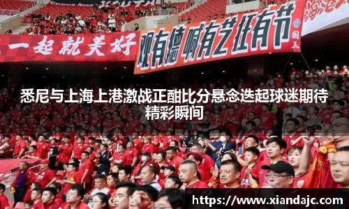 悉尼与上海上港激战正酣比分悬念迭起球迷期待精彩瞬间
