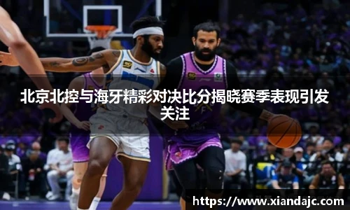 北京北控与海牙精彩对决比分揭晓赛季表现引发关注