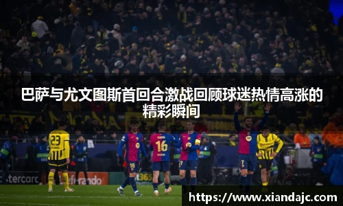 巴萨与尤文图斯首回合激战回顾球迷热情高涨的精彩瞬间