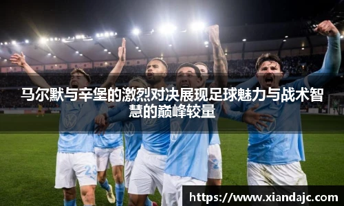 马尔默与辛堡的激烈对决展现足球魅力与战术智慧的巅峰较量