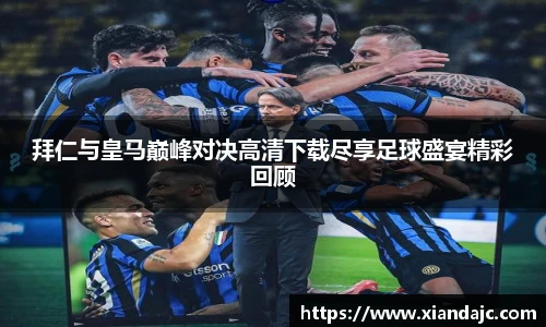 拜仁与皇马巅峰对决高清下载尽享足球盛宴精彩回顾