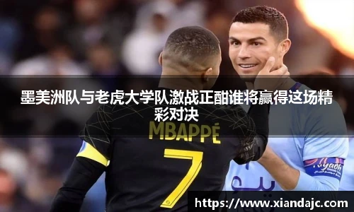 墨美洲队与老虎大学队激战正酣谁将赢得这场精彩对决