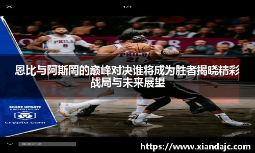 恩比与阿斯罔的巅峰对决谁将成为胜者揭晓精彩战局与未来展望