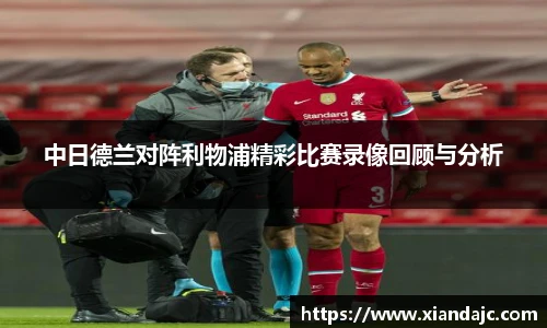 中日德兰对阵利物浦精彩比赛录像回顾与分析